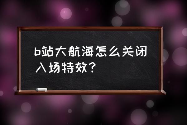 直播间入场特效如何关闭 b站大航海怎么关闭入场特效？