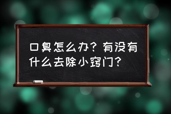 怎么快速消除口臭 口臭怎么办？有没有什么去除小窍门？