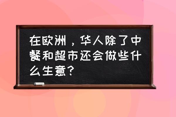 欧洲自由行旅游线路推荐 在欧洲，华人除了中餐和超市还会做些什么生意？