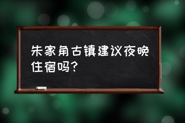 朱家角古镇周边景点推荐 朱家角古镇建议夜晚住宿吗？