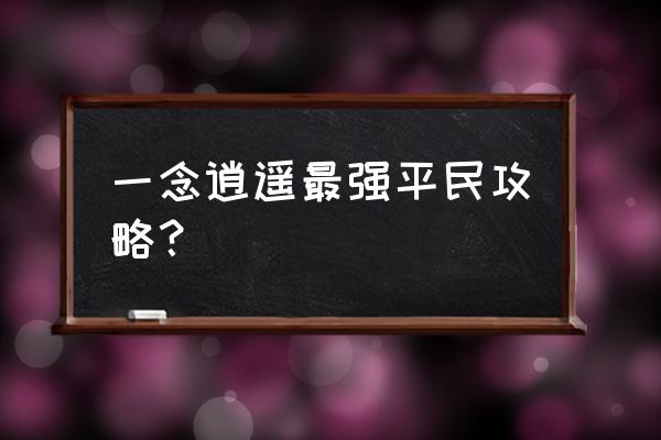 一念逍遥接引码领取最新 一念逍遥最强平民攻略？