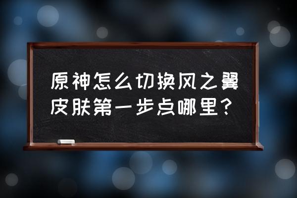 原神风之翼在哪里换 原神怎么切换风之翼皮肤第一步点哪里？