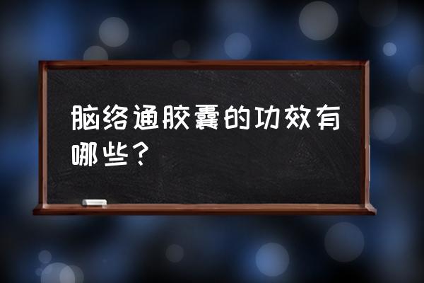 脑动脉硬化服什么药最好 脑络通胶囊的功效有哪些？