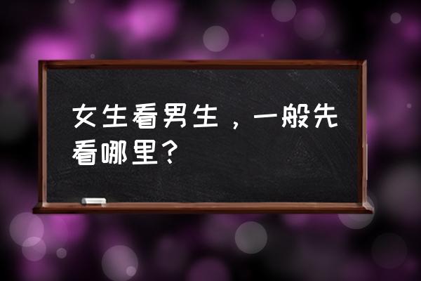 孩子多大可以看像谁 女生看男生，一般先看哪里？