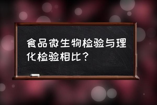 食品微生物实验室常见检验方法 食品微生物检验与理化检验相比？