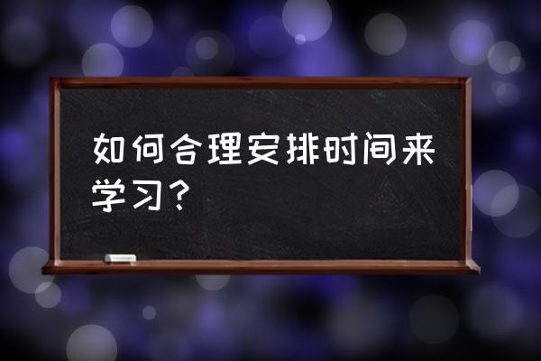 中学生一周学习时间表 如何合理安排时间来学习？