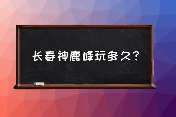 梦幻手游神鹿怎么打书 长春神鹿峰玩多久？