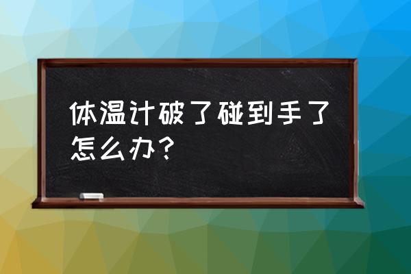 温度计打坏了水银怎么冲洗 体温计破了碰到手了怎么办？