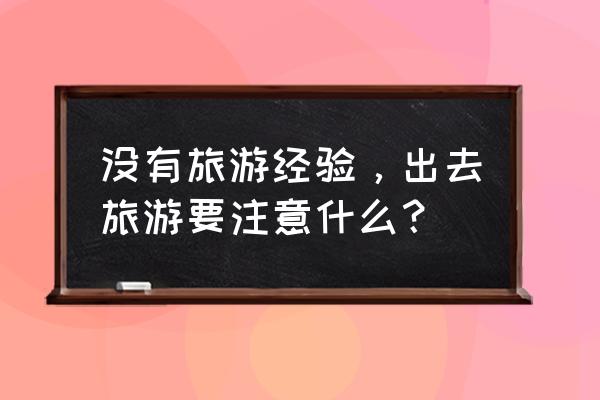 出去旅游怎样可以少花钱 没有旅游经验，出去旅游要注意什么？