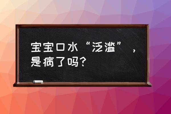 口水分泌突然增多怎么缓解 宝宝口水“泛滥”，是病了吗？