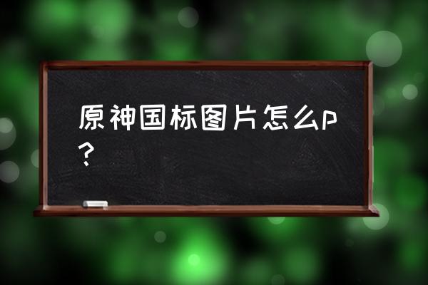 原神手机壁纸竖屏超清 原神国标图片怎么p？