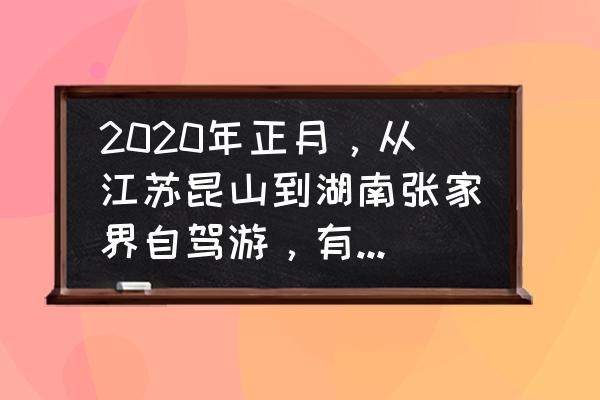 去张家界旅游带孩子攻略 2020年正月，从江苏昆山到湖南张家界自驾游，有什么好的攻略推荐？