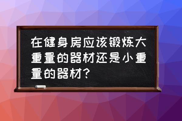 增肌靠大训练量还是大重量 在健身房应该锻炼大重量的器材还是小重量的器材？