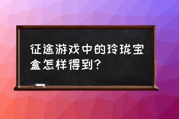 征途2惊喜宝箱入口在哪里 征途游戏中的玲珑宝盒怎样得到？