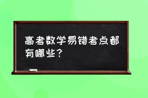 数学核心考点速记 高考数学易错考点都有哪些？