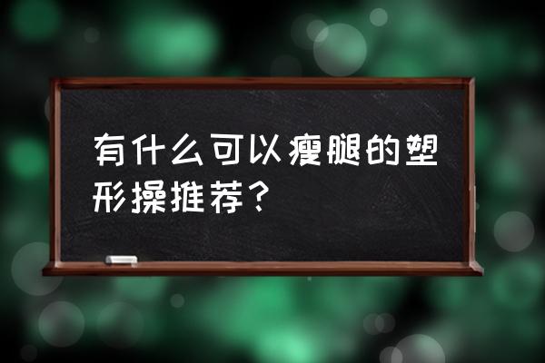 在家也能练出非凡气质塑形操 有什么可以瘦腿的塑形操推荐？