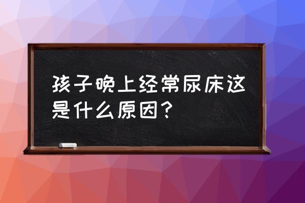 儿童为什么总是尿床 孩子晚上经常尿床这是什么原因？