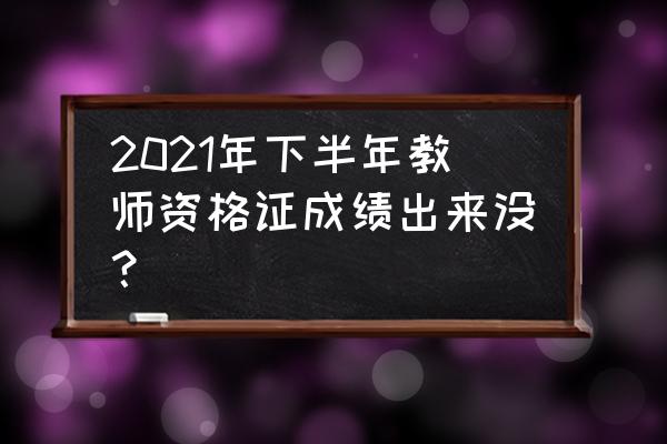 教师资格证能查成绩吗 2021年下半年教师资格证成绩出来没？