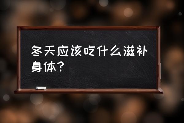 冬季对肾最好的食物 冬天应该吃什么滋补身体？