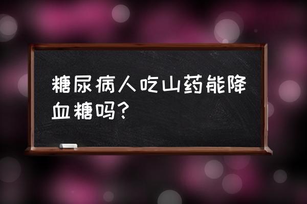 山药多糖为什么具有很多的用处 糖尿病人吃山药能降血糖吗？