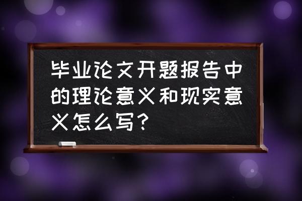 毕业论文理论基础范例怎么写 毕业论文开题报告中的理论意义和现实意义怎么写？