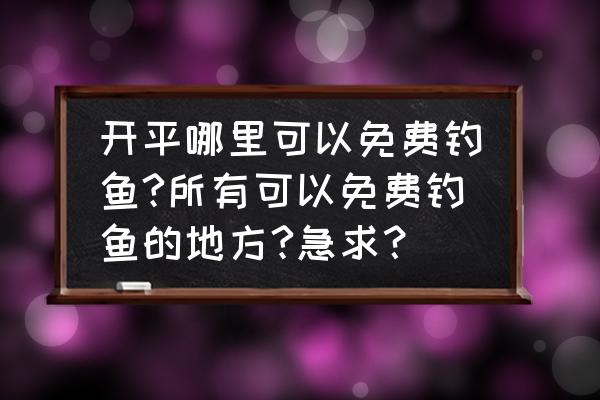 江门自驾游十大免费景点 开平哪里可以免费钓鱼?所有可以免费钓鱼的地方?急求？