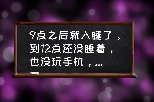 在你不瞌睡的时候如何快速入睡 9点之后就入睡了，到12点还没睡着，也没玩手机，怎样才能有效睡眠？