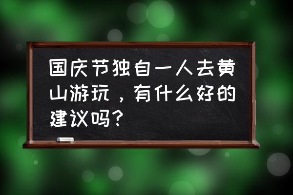 国庆去黄山旅游攻略图片真实一点 国庆节独自一人去黄山游玩，有什么好的建议吗？