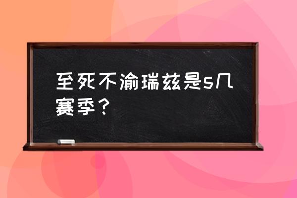 王者荣耀s1到s2赛季皮肤 至死不渝瑞兹是s几赛季？