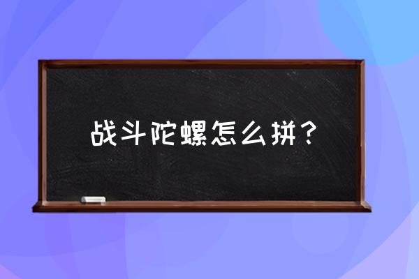 陀螺怎么折可以飞回来最简单 战斗陀螺怎么拼？