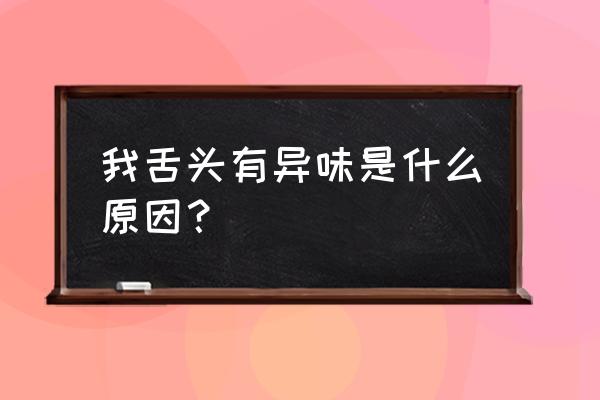 什么方法才能找到口臭的原因 我舌头有异味是什么原因？