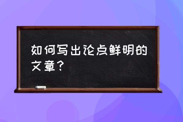 论说文素材100个 如何写出论点鲜明的文章？