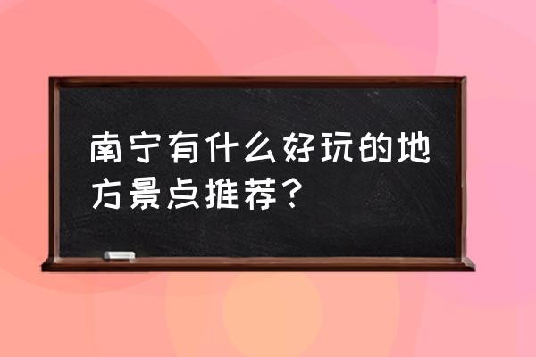 南宁市内旅游攻略必玩的景点 南宁有什么好玩的地方景点推荐？