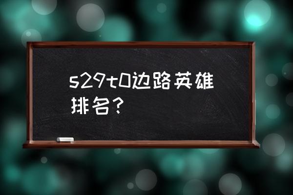 王者荣耀边路意识和操作打法教学 s29t0边路英雄排名？