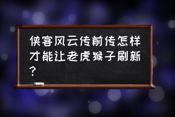 侠客风云传前传洛阳攻略详细流程 侠客风云传前传怎样才能让老虎猴子刷新？