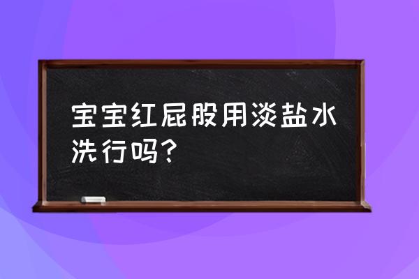 婴儿屁股红怎么解决 宝宝红屁股用淡盐水洗行吗？