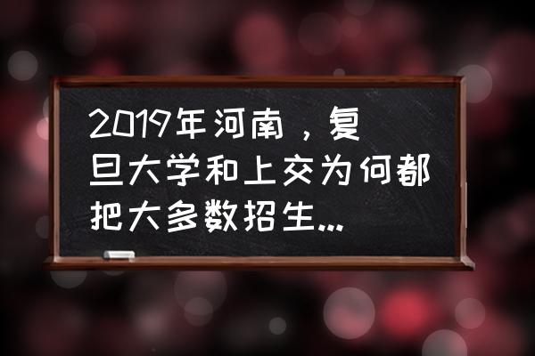 河南招生之友去哪里征订 2019年河南，复旦大学和上交为何都把大多数招生计划放提前批，什么情况，为什么？