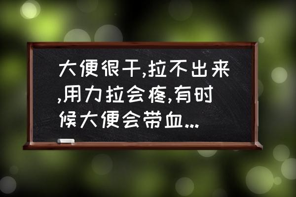 上火便秘了怎样降火最快 大便很干,拉不出来,用力拉会疼,有时候大便会带血,什么原因？