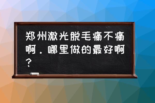 郑州激光打标 郑州激光脱毛痛不痛啊。哪里做的最好啊？