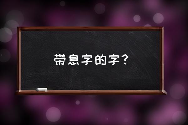 息能组啥词语 带息字的字？