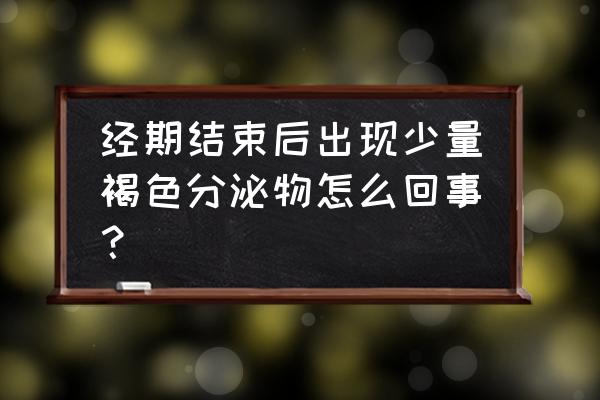 月经过后有褐色分泌物正常吗 经期结束后出现少量褐色分泌物怎么回事？