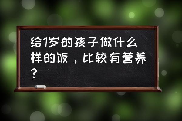 儿童营养食谱一日三餐七天菜谱表 给1岁的孩子做什么样的饭，比较有营养？