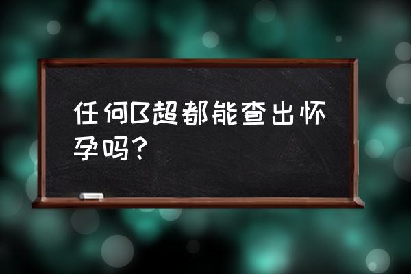 孕前检查做彩超还是b超 任何B超都能查出怀孕吗？