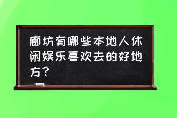 户外休闲娱乐 廊坊有哪些本地人休闲娱乐喜欢去的好地方？