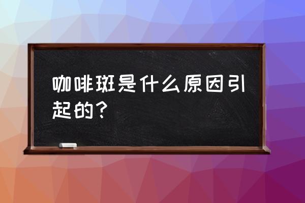 咖啡斑超六个就是纤维瘤吗 咖啡斑是什么原因引起的？