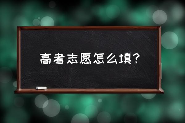 怎样填志愿 高考志愿怎么填？