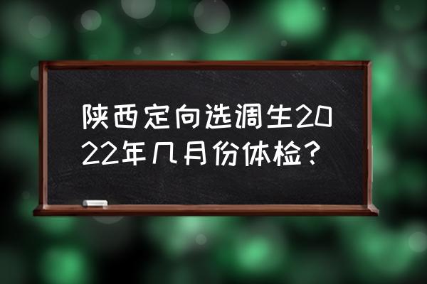 陕西选调生工资一年下来大概多少 陕西定向选调生2022年几月份体检？