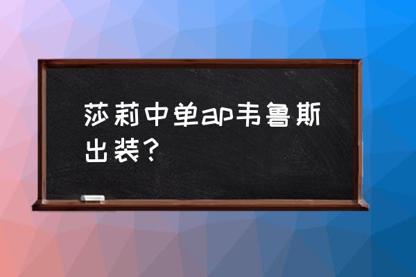 中单AP维鲁斯 莎莉中单ap韦鲁斯出装？