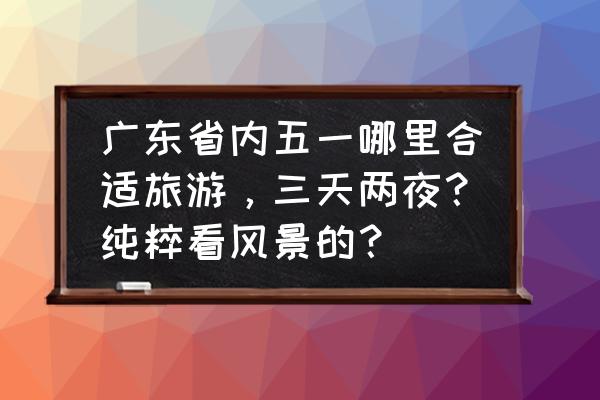 潮州别峰古寺公告 广东省内五一哪里合适旅游，三天两夜？纯粹看风景的？