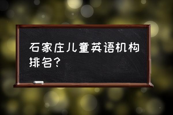 儿童英语从哪里学起 石家庄儿童英语机构排名？